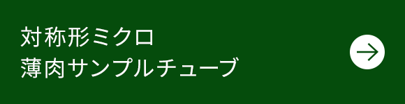 対称形ミクロ薄肉サンプルチューブ